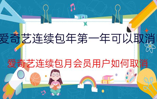 爱奇艺连续包年第一年可以取消吗 爱奇艺连续包月会员用户如何取消？